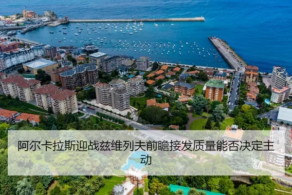 阿尔卡拉斯迎战兹维列夫前瞻接发质量能否决定主动