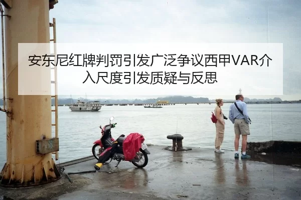 安东尼红牌判罚引发广泛争议西甲VAR介入尺度引发质疑与反思