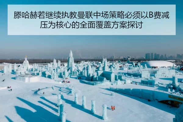 滕哈赫若继续执教曼联中场策略必须以B费减压为核心的全面覆盖方案探讨