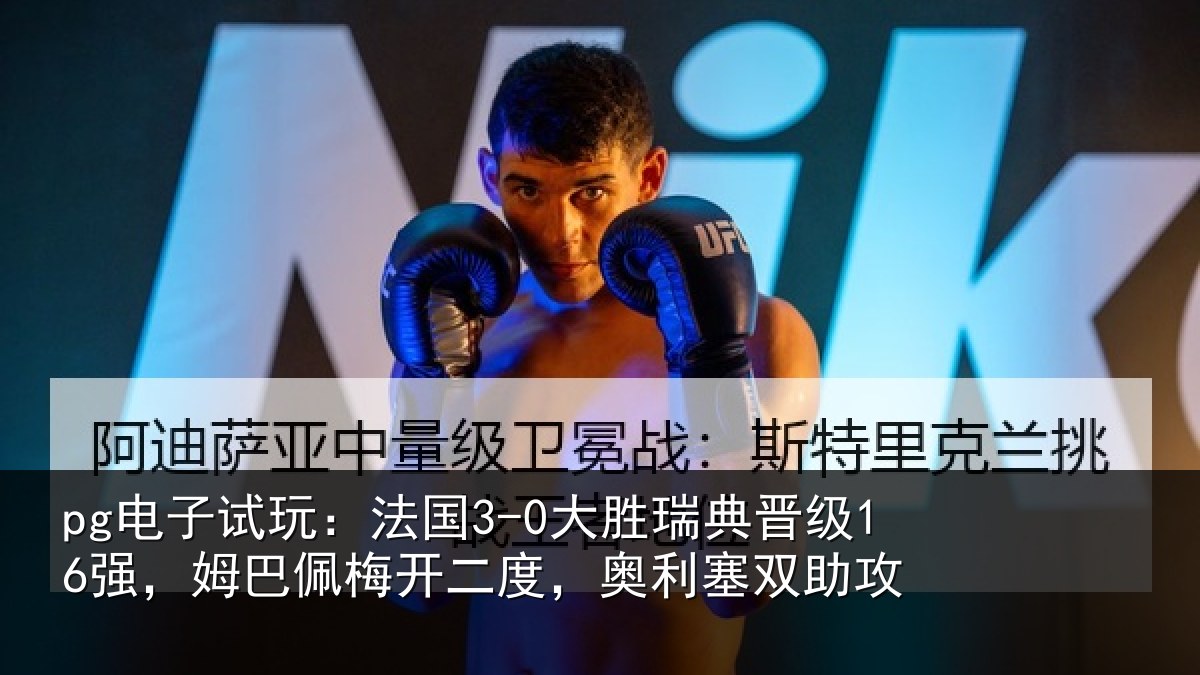 pg电子试玩：法国3-0大胜瑞典晋级16强，姆巴佩梅开二度，奥利塞双助攻