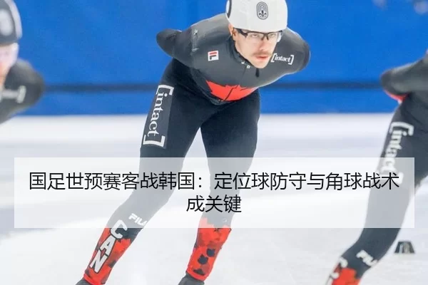 guo-zu-shi-yu-sai-ke-zhan-han-guo-ding-wei-qiu-fang-shou-yu-jiao-qiu-zhan-shu-cheng-guan-jian-2-436.jpg