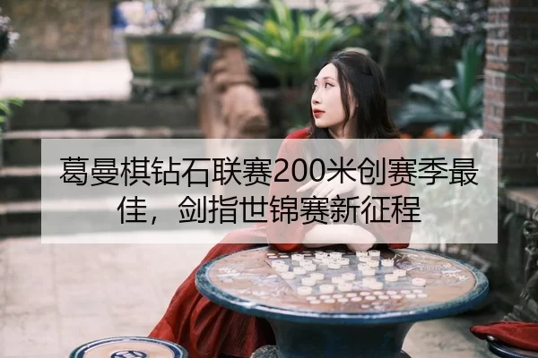 葛曼棋钻石联赛200米创赛季最佳，剑指世锦赛新征程