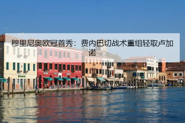 穆里尼奥欧冠首秀：费内巴切战术重组轻取卢加诺