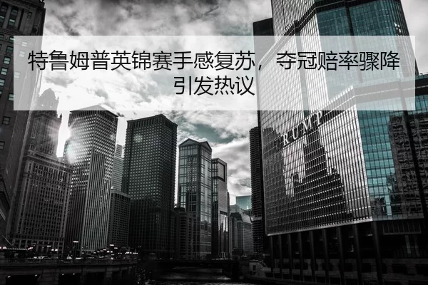 特鲁姆普英锦赛手感复苏，夺冠赔率骤降引发热议