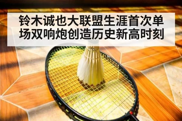 铃木诚也大联盟生涯首次单场双响炮创造历史新高时刻