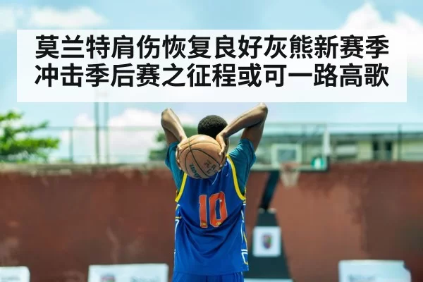 莫兰特肩伤恢复良好灰熊新赛季冲击季后赛之征程或可一路高歌