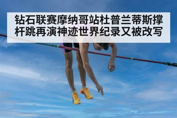 钻石联赛摩纳哥站杜普兰蒂斯撑杆跳再演神迹世界纪录又被改写