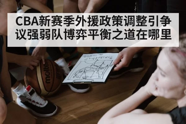 CBA新赛季外援政策调整引争议强弱队博弈平衡之道在哪里
