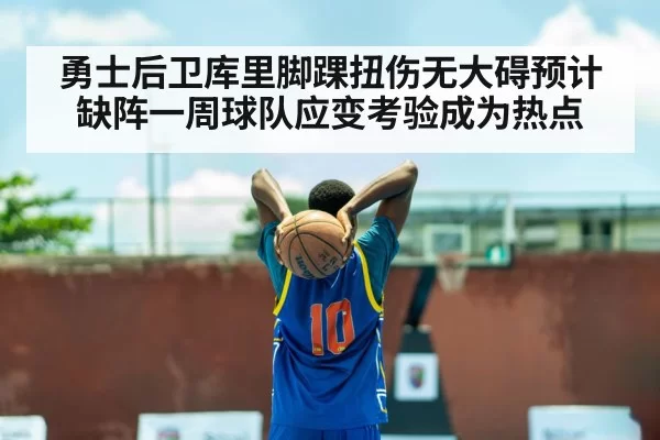 勇士后卫库里脚踝扭伤无大碍预计缺阵一周球队应变考验成为热点