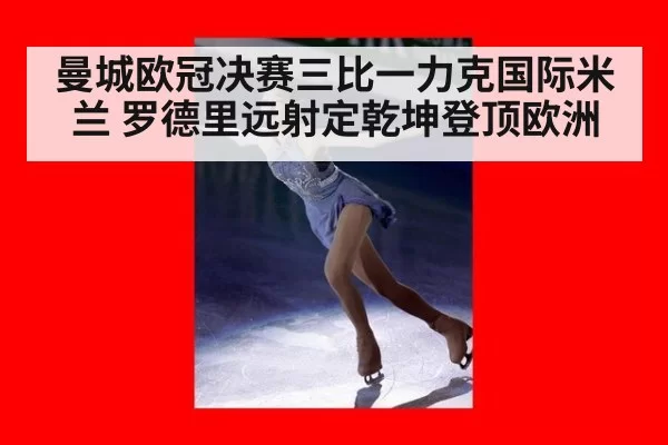 曼城欧冠决赛三比一力克国际米兰 罗德里远射定乾坤登顶欧洲