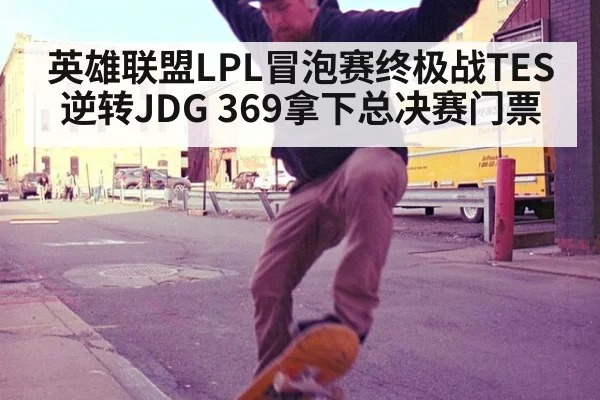 英雄联盟LPL冒泡赛终极战TES逆转JDG 369拿下总决赛门票