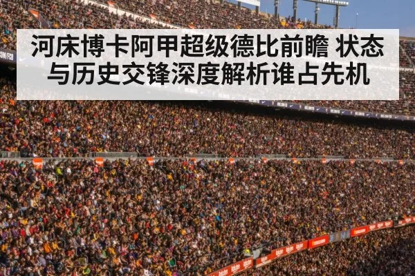 河床博卡阿甲超级德比前瞻 状态与历史交锋深度解析谁占先机